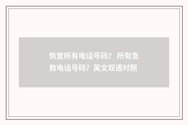 恢复所有电话号码？ 所有急救电话号码？英文双语对照