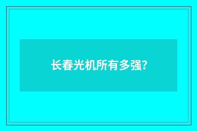 长春光机所有多强？