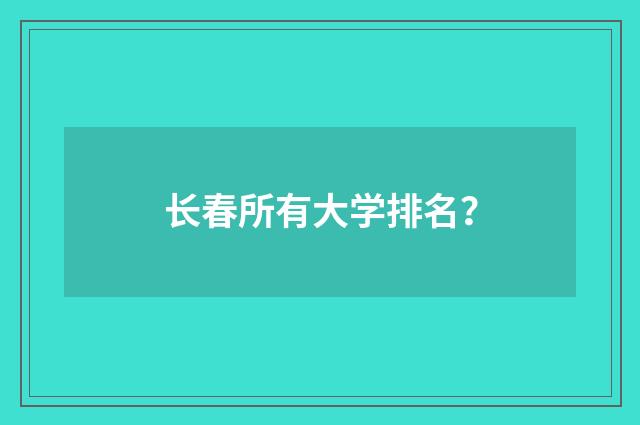 长春所有大学排名？