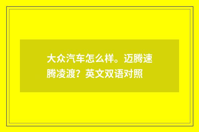 大众汽车怎么样。迈腾速腾凌渡？英文双语对照