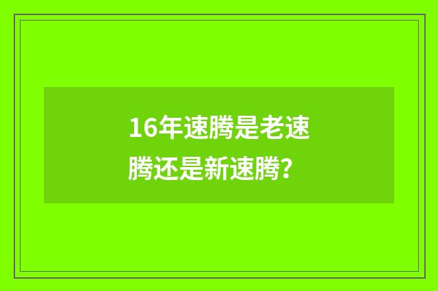 16年速腾是老速腾还是新速腾?