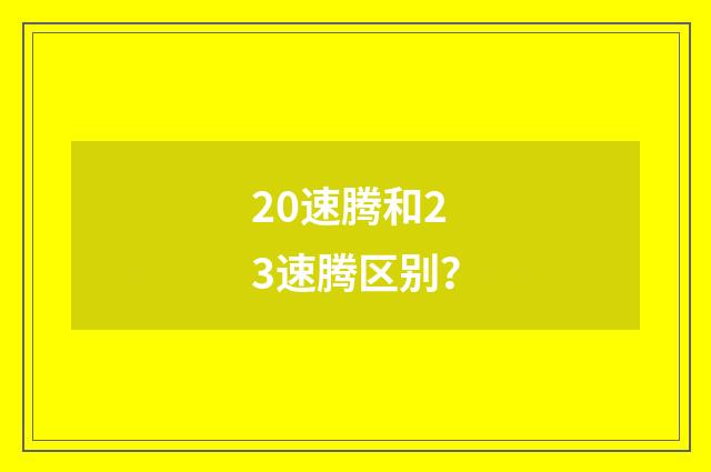 20速腾和23速腾区别？
