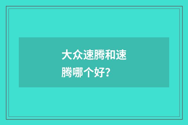 大众速腾和速腾哪个好？