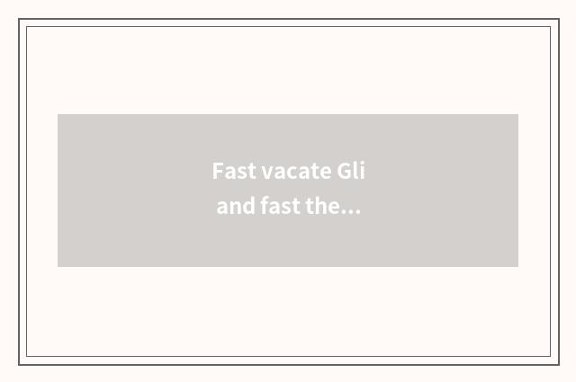 Fast vacate Gli and fast the distinction that vacate?
