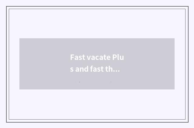 Fast vacate Plus and fast the distinction that vacate?