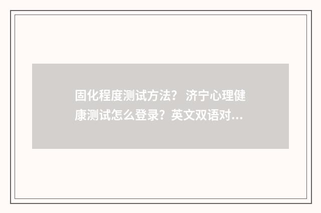 固化程度测试方法？ 济宁心理健康测试怎么登录？英文双语对照