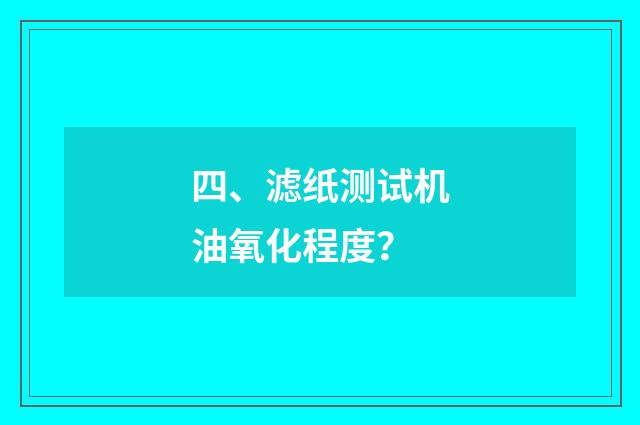 四、滤纸测试机油氧化程度？