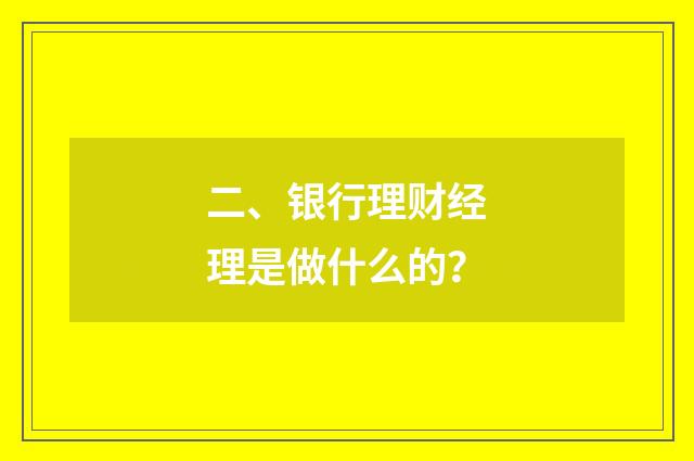二、银行理财经理是做什么的？