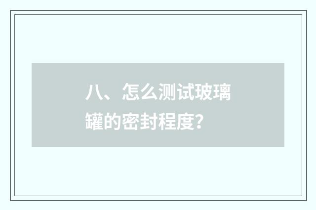 八、怎么测试玻璃罐的密封程度？