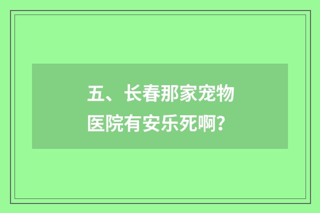 五、长春那家宠物医院有安乐死啊？