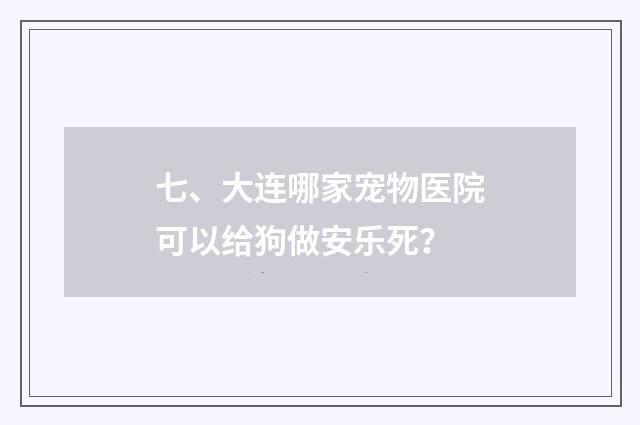 七、大连哪家宠物医院可以给狗做安乐死?
