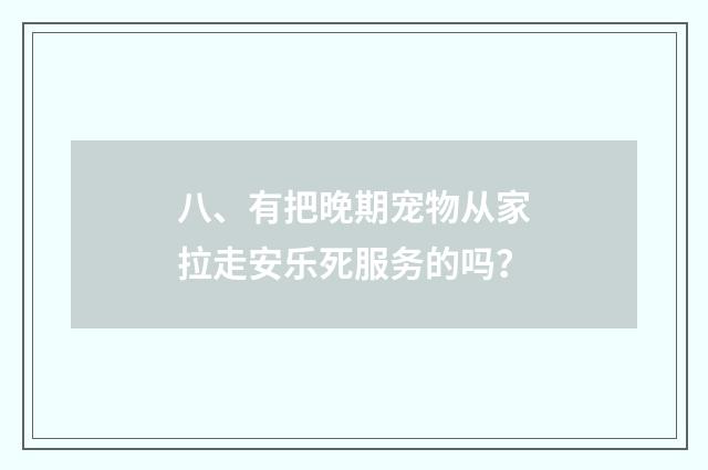 八、有把晚期宠物从家拉走安乐死服务的吗？