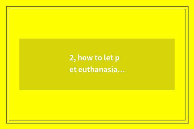 2, how to let pet euthanasia?