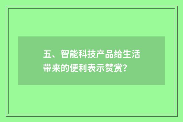 五、智能科技产品给生活带来的便利表示赞赏?