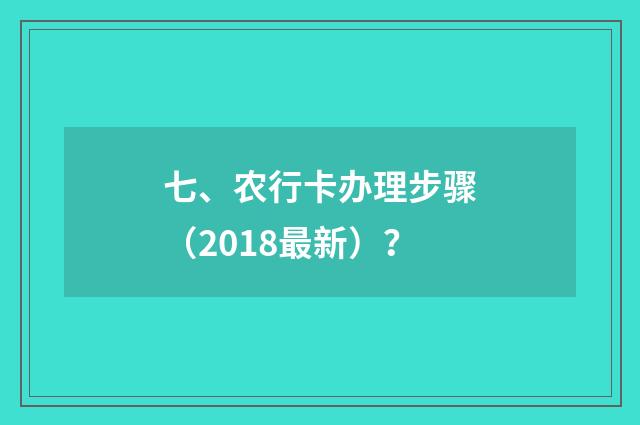 七、农行卡办理步骤（2018最新）？