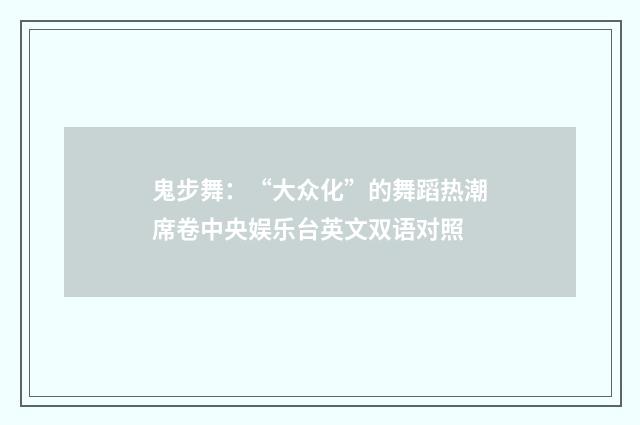 鬼步舞：“大众化”的舞蹈热潮席卷中央娱乐台英文双语对照