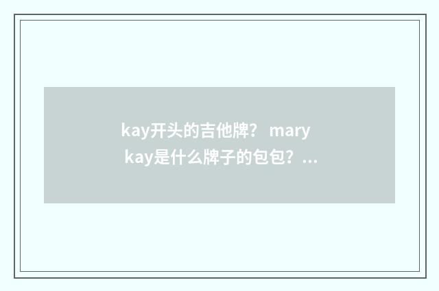 kay开头的吉他牌？ mary kay是什么牌子的包包？英文双语对照