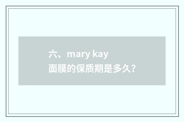 六、mary kay面膜的保质期是多久？