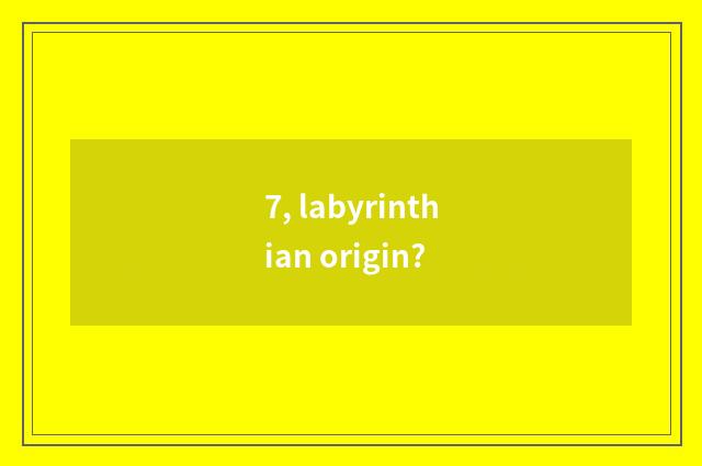 7, labyrinthian origin?