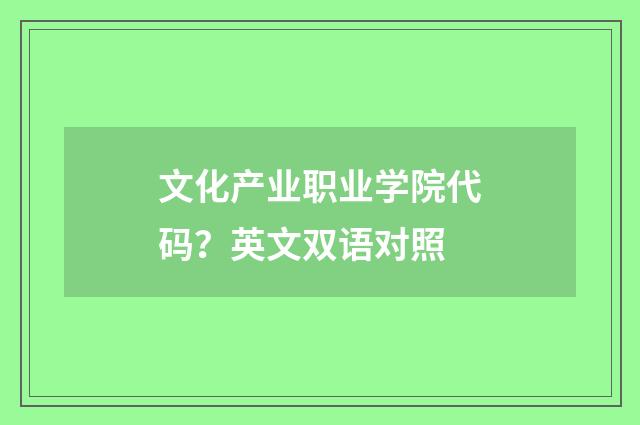 文化产业职业学院代码？英文双语对照