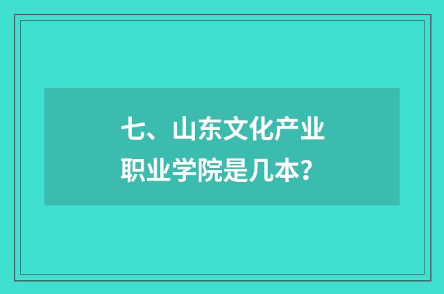 七、山东文化产业职业学院是几本？