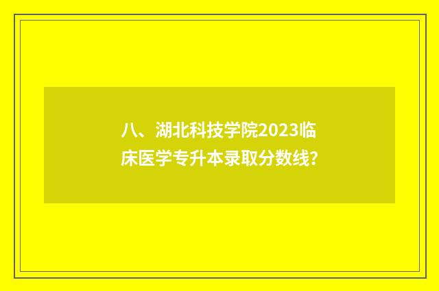 八、湖北科技学院2023临床医学专升本录取分数线？