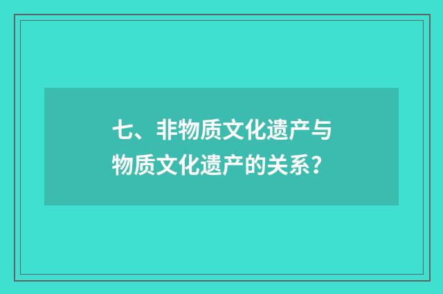七、非物质文化遗产与物质文化遗产的关系？