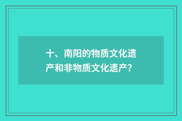 十、南阳的物质文化遗产和非物质文化遗产？