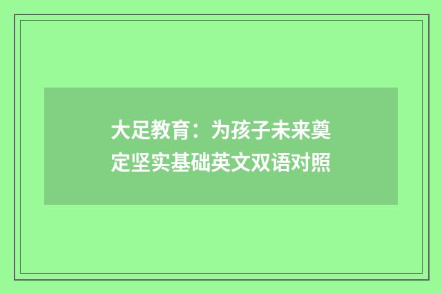 大足教育：为孩子未来奠定坚实基础英文双语对照