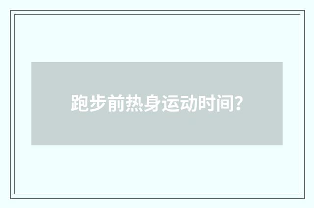 跑步前热身运动时间？