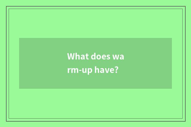 What does warm-up have?