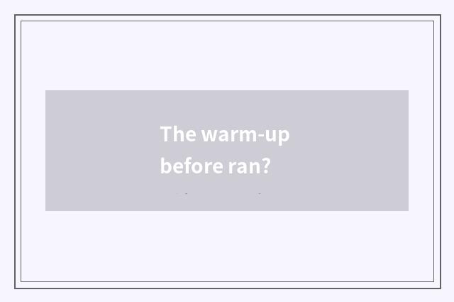 The warm-up before ran?