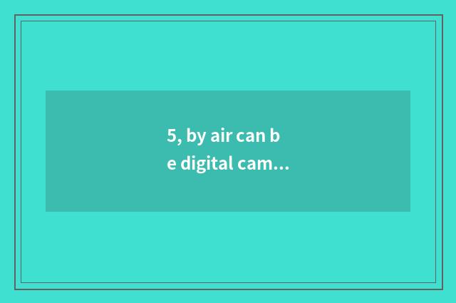 5, by air can be digital camera taken?