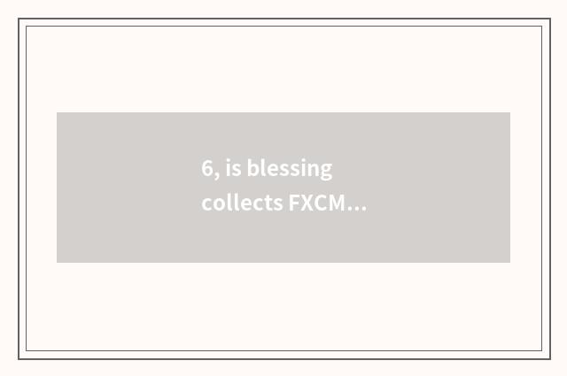 6, is blessing collects FXCM to be removed sb's name from the rolls?