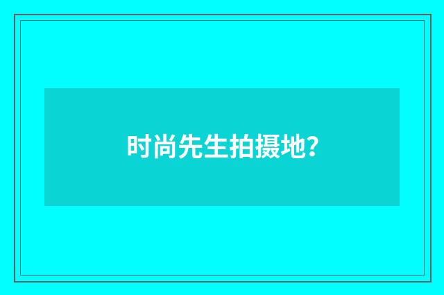 时尚先生拍摄地？