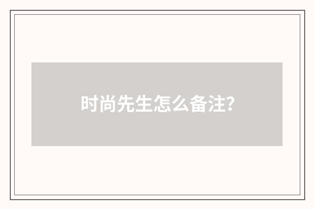 时尚先生怎么备注?