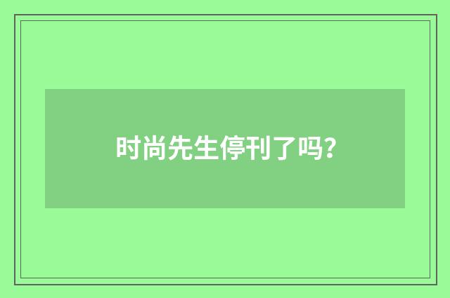 时尚先生停刊了吗？