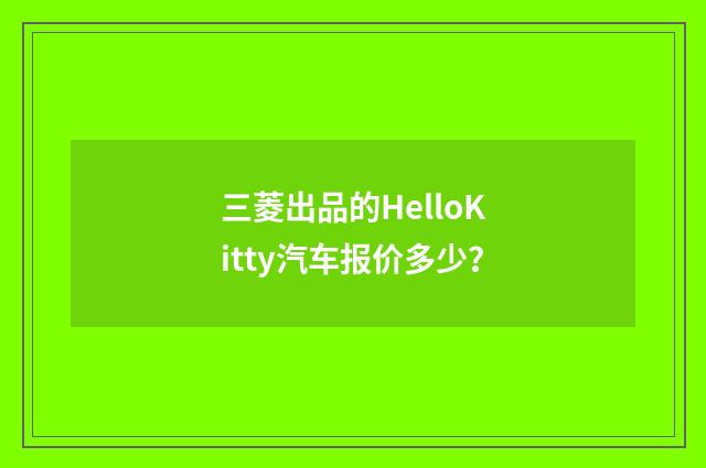 三菱出品的HelloKitty汽车报价多少？