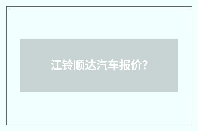 江铃顺达汽车报价？