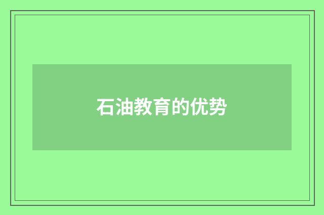 石油教育的优势