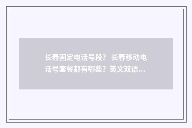 长春固定电话号段？ 长春移动电话号套餐都有哪些？英文双语对照