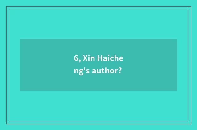 6, Xin Haicheng's author?