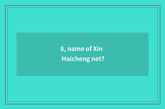 8, name of Xin Haicheng net?