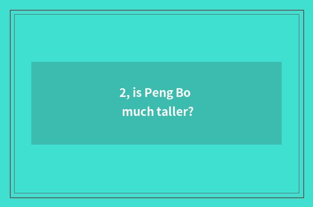 2, is Peng Bo much taller?
