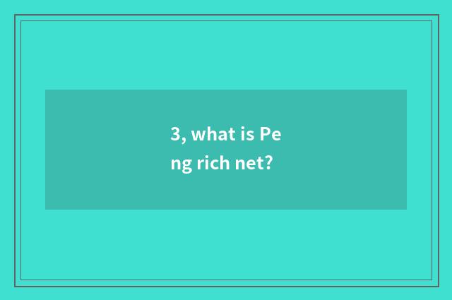 3, what is Peng rich net?