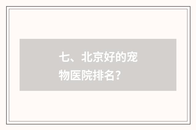 七、北京好的宠物医院排名？