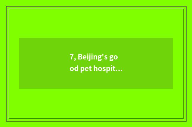 7, Beijing's good pet hospital rank?