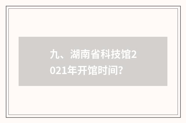九、湖南省科技馆2021年开馆时间？