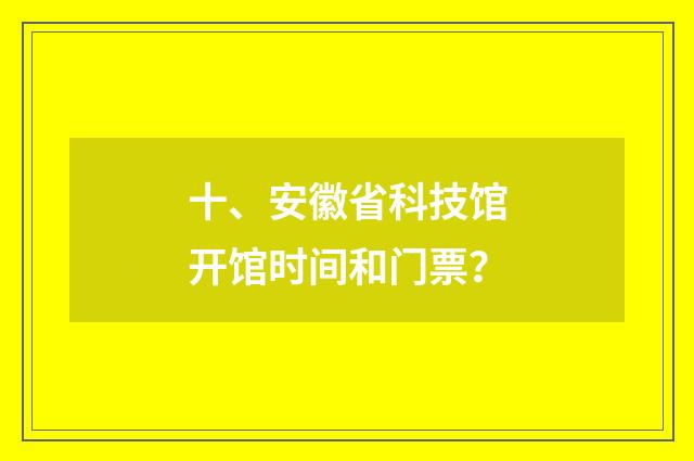 十、安徽省科技馆开馆时间和门票？