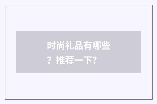 时尚礼品有哪些？推荐一下？
